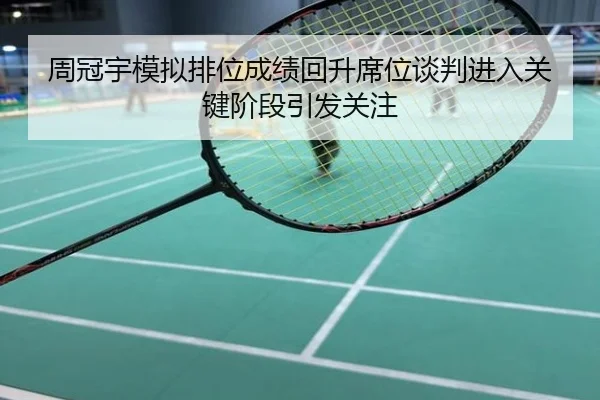 周冠宇模拟排位成绩回升席位谈判进入关键阶段引发关注