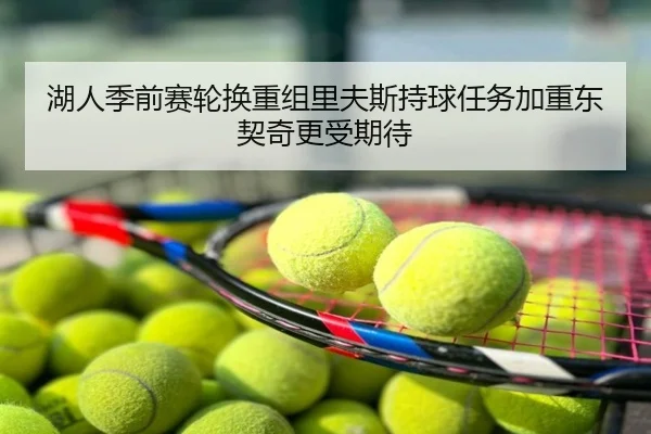 湖人季前赛轮换重组里夫斯持球任务加重东契奇更受期待