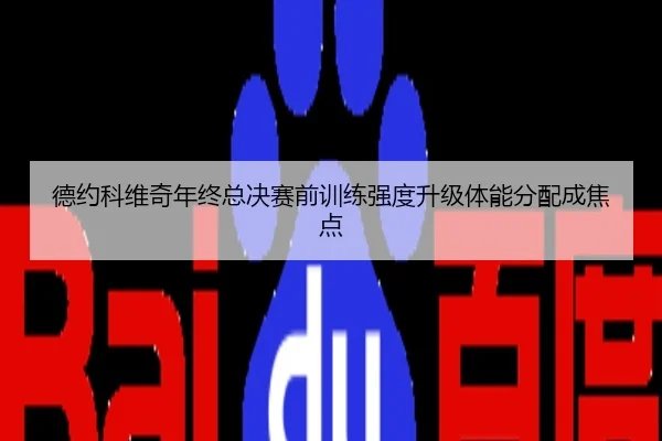 德约科维奇年终总决赛前训练强度升级体能分配成焦点